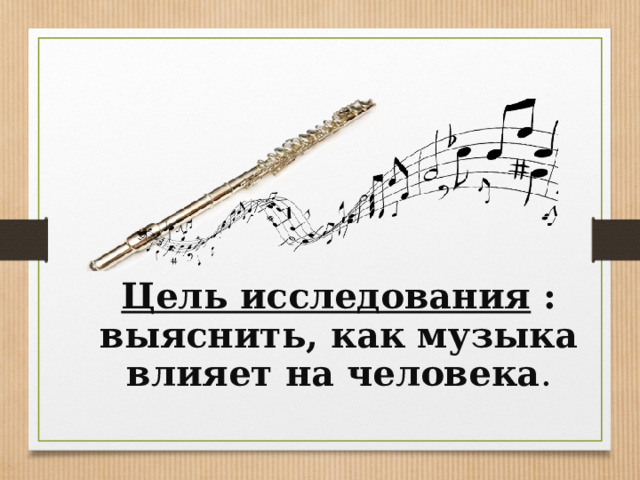 Цель исследования : выяснить, как музыка влияет на человека . 
