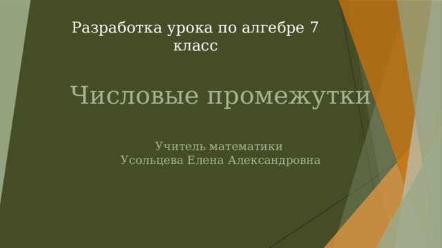 Разработка урока по алгебре 7 класс Числовые промежутки   Учитель математики  Усольцева Елена Александровна    