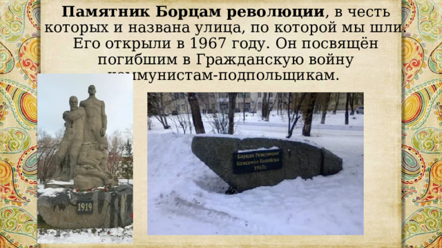 Памятник Борцам революции , в честь которых и названа улица, по которой мы шли. Его открыли в 1967 году. Он посвящён погибшим в Гражданскую войну коммунистам-подпольщикам. 