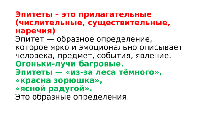 Эпитеты – это прилагательные (числительные, существительные, наречия)  Эпитет — образное определение, которое ярко и эмоционально описывает человека, предмет, события, явление.  Огоньки-лучи багровые.  Эпитеты — «из-за леса тёмного»,  «красна зорюшка»,  «ясной радугой».  Это образные определения. 