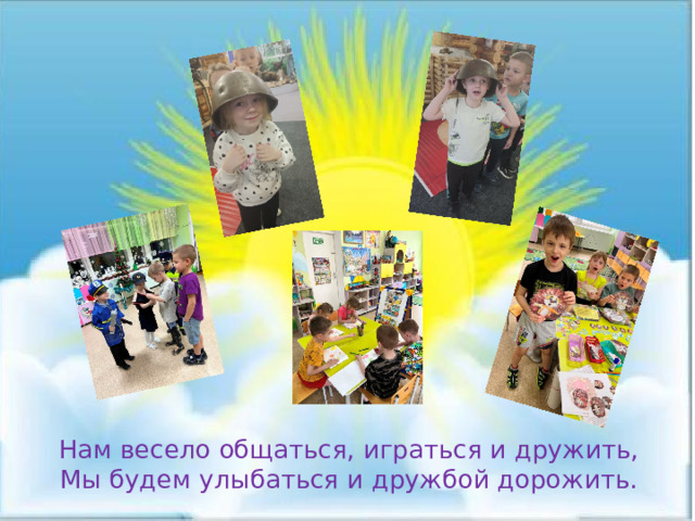 Нам весело общаться, играться и дружить, Мы будем улыбаться и дружбой дорожить. 