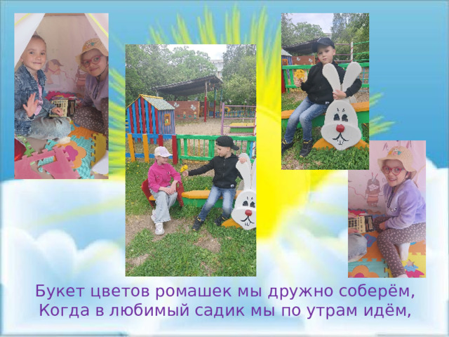 Букет цветов ромашек мы дружно соберём, Когда в любимый садик мы по утрам идём, 