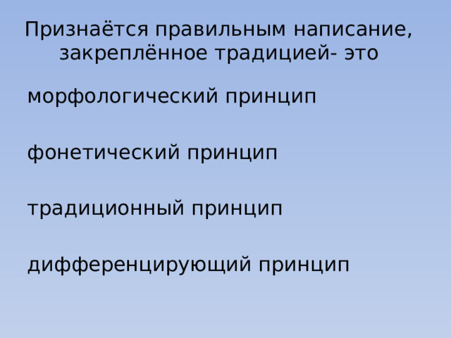 Признаётся правильным написание, закреплённое традицией- это морфологический принцип фонетический принцип традиционный принцип дифференцирующий принцип 