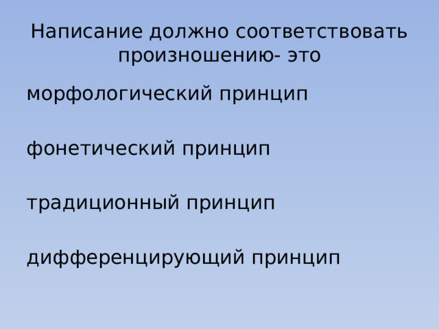 Написание должно соответствовать произношению- это морфологический принцип фонетический принцип традиционный принцип дифференцирующий принцип 