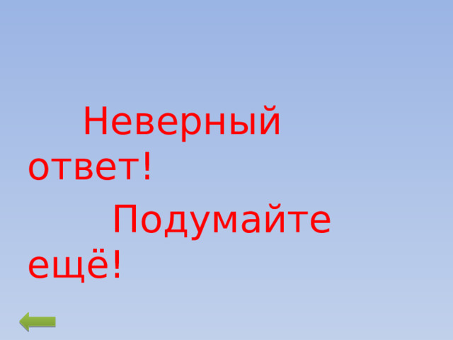   Неверный ответ!  Подумайте ещё! 