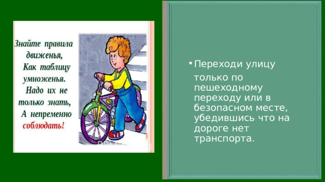 Переходи улицу  только по пешеходному переходу или в безопасном месте, убедившись что на дороге нет транспорта. 