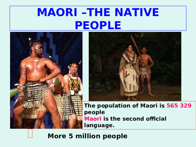 MAORI –THE NATIVE PEOPLE The population of Maori is 565 329 people Maori is the second official language.  More 5 million people  