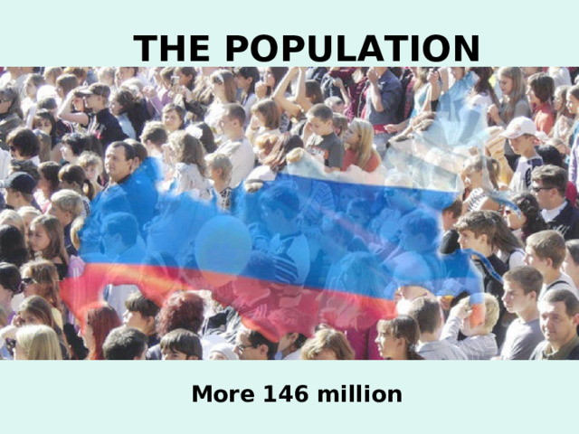 THE POPULATION More 146 million 