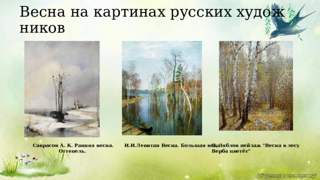 Весна на картинах русских художников И.И.Левитан Весна. Большая вода Саврасов А. К. Ранняя весна. Оттепель. Я. Зяблов пейзаж 