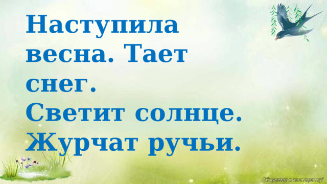 Наступила весна. Тает снег. Светит солнце. Журчат ручьи.  