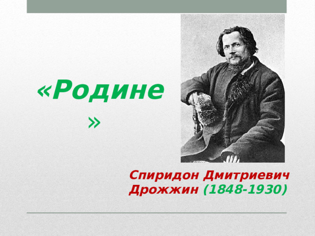 «Родине » Спиридон Дмитриевич Дрожжин (1848-1930) 