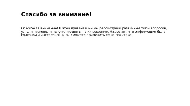  Спасибо за внимание! Спасибо за внимание! В этой презентации мы рассмотрели различные типы вопросов, узнали примеры и получили советы по их решению. Надеемся, что информация была полезной и интересной, и вы сможете применить её на практике. 