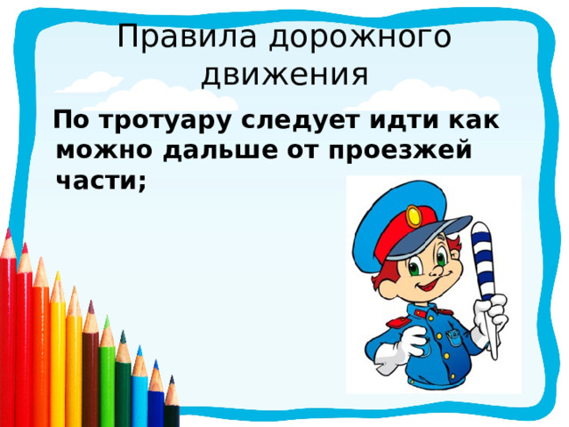 Правила дорожного движения  По тротуару следует идти как можно дальше от проезжей части; 