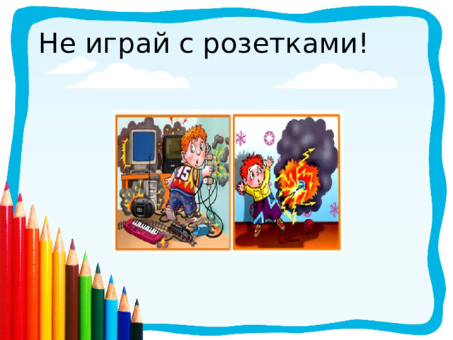 Не играй с розетками! 