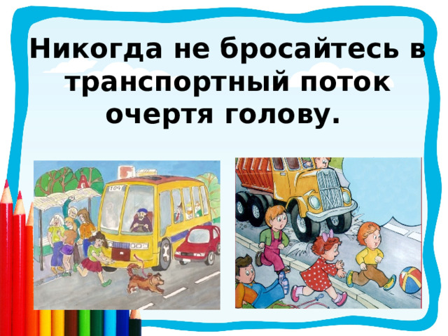 Никогда не бросайтесь в транспортный поток очертя голову.  