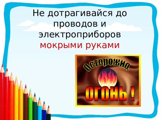 Не дотрагивайся до проводов и электроприборов мокрыми руками 