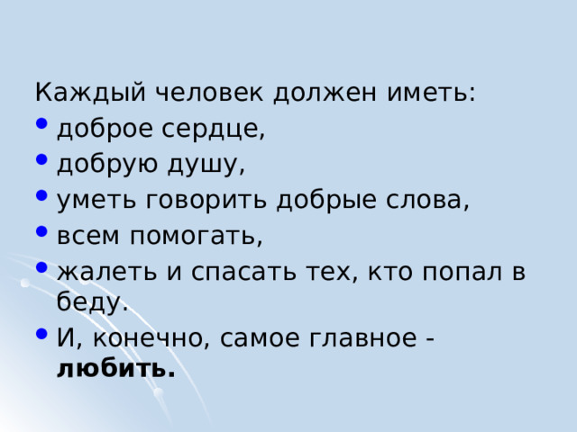 Каждый человек должен иметь: доброе сердце, добрую душу, уметь говорить добрые слова, всем помогать, жалеть и спасать тех, кто попал в беду. И, конечно, самое главное - любить. 