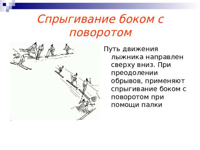 Спрыгивание боком с поворотом Путь движения лыжника направлен сверху вниз. При преодолении обрывов, применяют спрыгивание боком с поворотом при помощи палки 