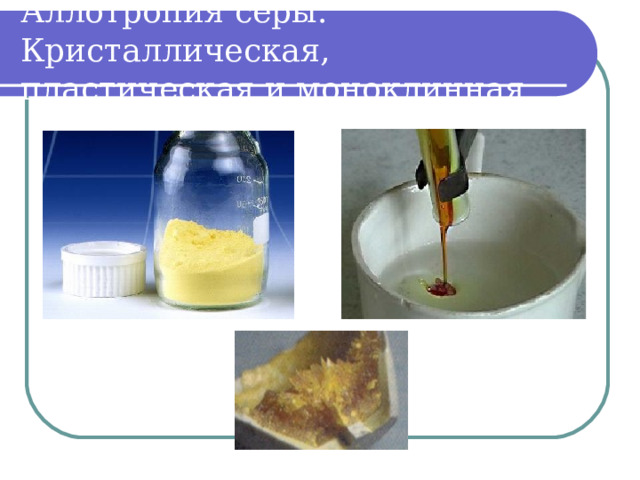 Аллотропия серы. Кристаллическая, пластическая и моноклинная 