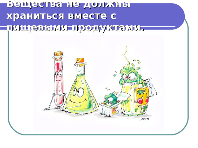 Вещества не должны храниться вместе с пищевыми продуктами. 
