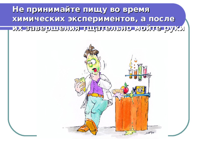 Не принимайте пищу во время химических экспериментов, а после их завершения тщательно мойте руки 