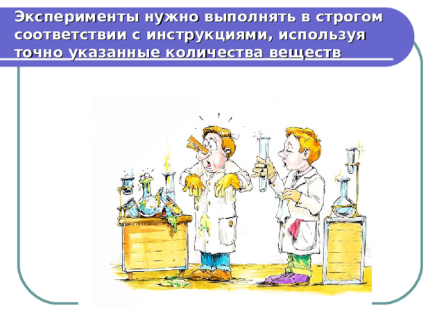 Эксперименты нужно выполнять в строгом соответствии с инструкциями, используя точно указанные количества веществ 