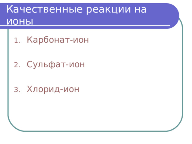 Качественные реакции на ионы Карбонат-ион  Сульфат-ион  Хлорид-ион 