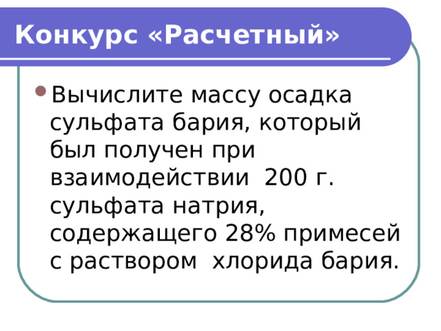 Конкурс «Расчетный» Вычислите массу осадка сульфата бария, который был получен при взаимодействии 200 г. сульфата натрия, содержащего 28% примесей с раствором хлорида бария.  