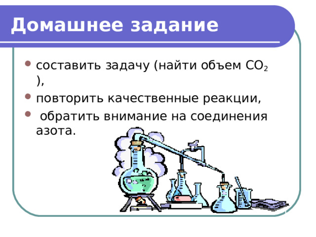 Домашнее задание составить задачу (найти объем СО 2 ), повторить качественные реакции,  обратить внимание на соединения азота.  