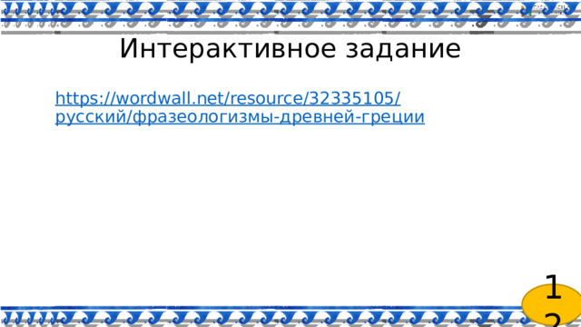 Интерактивное задание https://wordwall.net/resource/32335105/ русский/фразеологизмы-древней- греции 12 