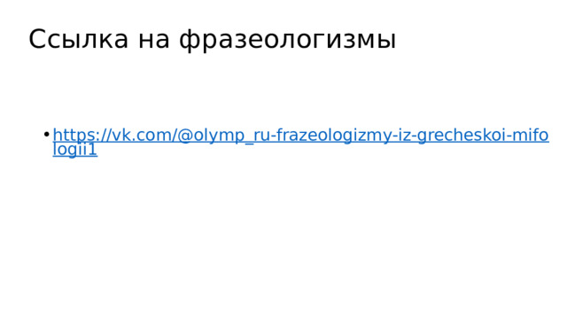 Ссылка на фразеологизмы https://vk.com/@olymp_ru-frazeologizmy-iz-grecheskoi-mifologii1 