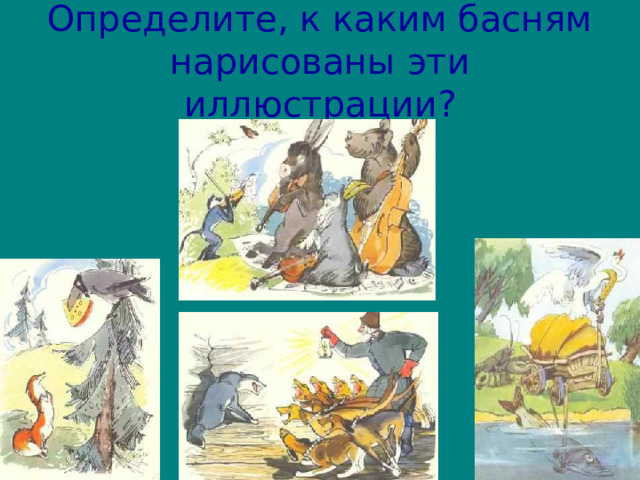 Определите, к каким басням нарисованы эти иллюстрации? 