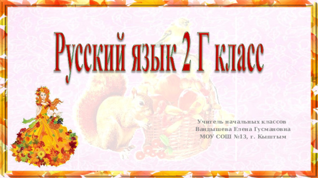 Учитель начальных классов Вандышева Елена Гусмановна МОУ СОШ №13, г. Кыштым 