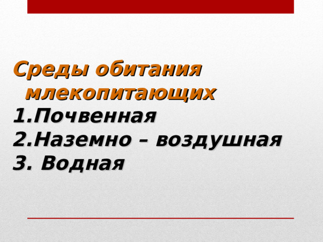 Среды обитания млекопитающих Почвенная Наземно – воздушная 3. Водная 