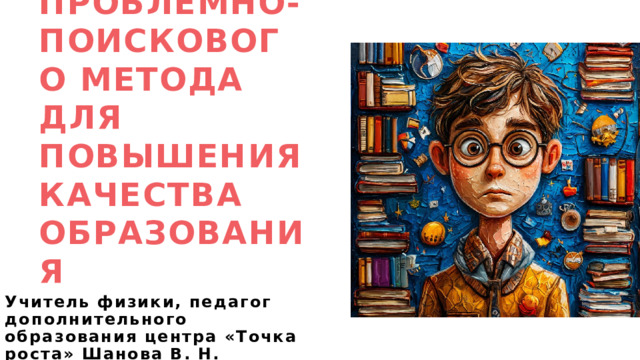 Применение проблемно-поискового метода для повышения качества образования Учитель физики, педагог дополнительного образования центра «Точка роста» Шанова В. Н. 1 