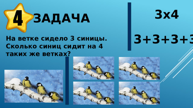 3х4  Задача 3+3+3+3 На ветке сидело 3 синицы. Сколько синиц сидит на 4 таких же ветках? 