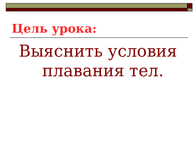 Цель урока: Выяснить условия плавания тел. 