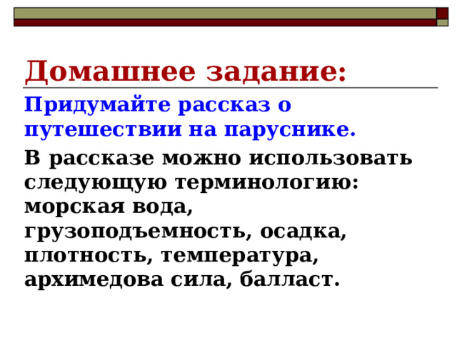 Домашнее задание: Придумайте рассказ о путешествии на паруснике. В рассказе можно использовать следующую терминологию: морская вода, грузоподъемность, осадка, плотность, температура, архимедова сила, балласт. 