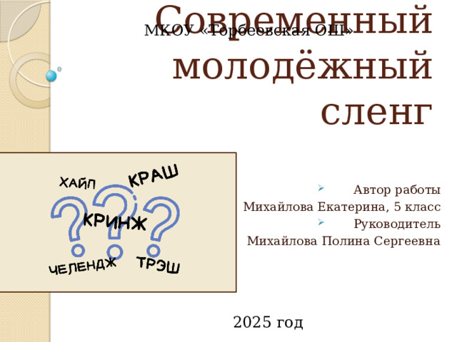 МКОУ «Торбеевская ОШ» Современный молодёжный сленг Автор работы Михайлова Екатерина, 5 класс Руководитель Михайлова Полина Сергеевна 2025 год 