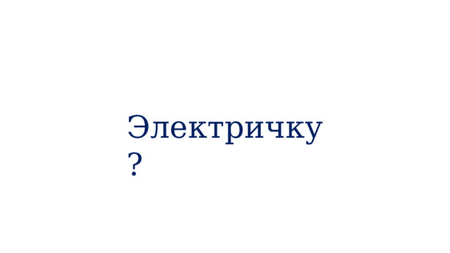 Электричку? 