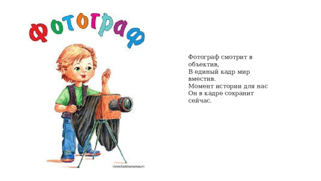 Фотограф смотрит в объектив,  В единый кадр мир вместив.  Момент истории для нас  Он в кадре сохранит сейчас . 