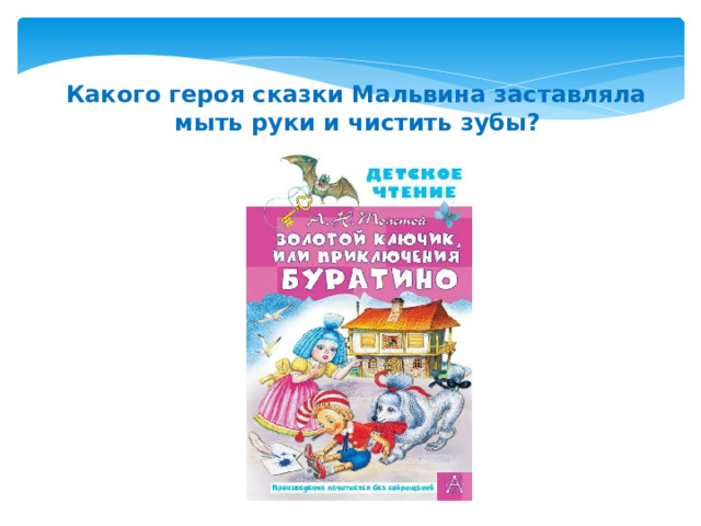 Какого героя сказки Мальвина заставляла мыть руки и чистить зубы?   
