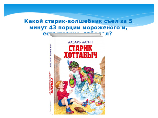 Какой старик-волшебник съел за 5 минут 43 порции мороженого и, естественно, заболел?  