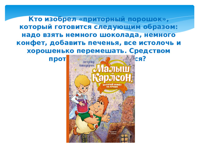 Кто изобрел «приторный порошок», который готовится следующим образом: надо взять немного шоколада, немного конфет, добавить печенья, все истолочь и хорошенько перемешать. Средством против чего он является?  