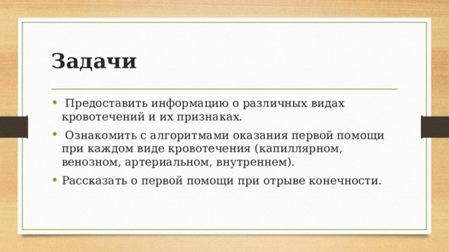 Задачи  Предоставить информацию о различных видах кровотечений и их признаках.  Ознакомить с алгоритмами оказания первой помощи при каждом виде кровотечения (капиллярном, венозном, артериальном, внутреннем). Рассказать о первой помощи при отрыве конечности. 
