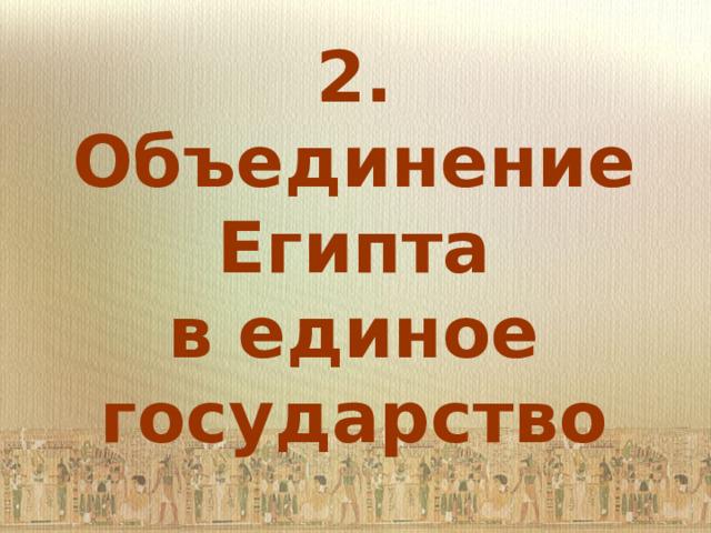 2. Объединение Египта  в единое государство   