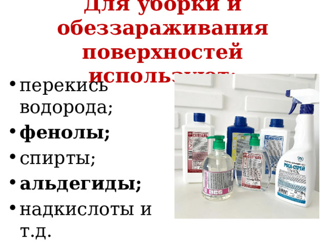 Для уборки и обеззараживания поверхностей используют:   перекись водорода; фенолы; спирты; альдегиды; надкислоты и т.д. 
