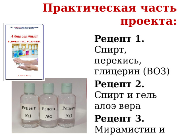 Практическая часть проекта: Рецепт 1. Спирт, перекись, глицерин (ВОЗ) Рецепт 2. Спирт и гель алоэ вера Рецепт 3. Мирамистин и перекись 