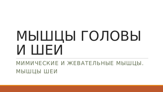 МЫШЦЫ ГОЛОВЫ  И ШЕИ МИМИЧЕСКИЕ И ЖЕВАТЕЛЬНЫЕ МЫШЦЫ. МЫШЦЫ ШЕИ 