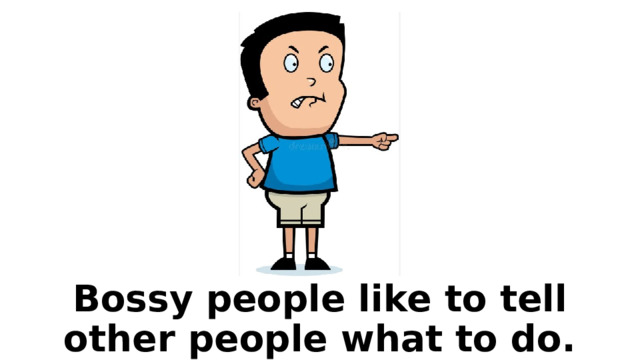 Bossy people like to tell other people what to do. 